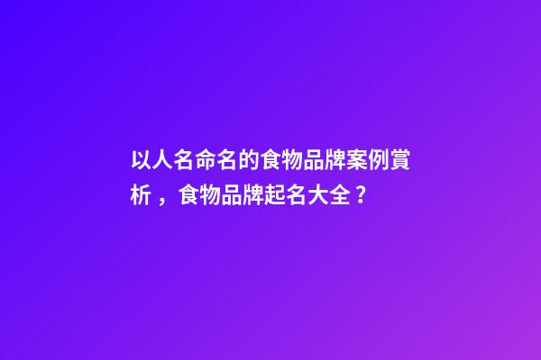 以人名命名的食物品牌案例賞析，食物品牌起名大全？